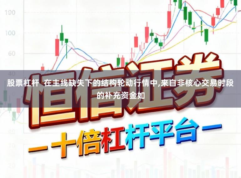 股票杠杆  在主线缺失下的结构轮动行情中,来自非核心交易时段的补充资金如