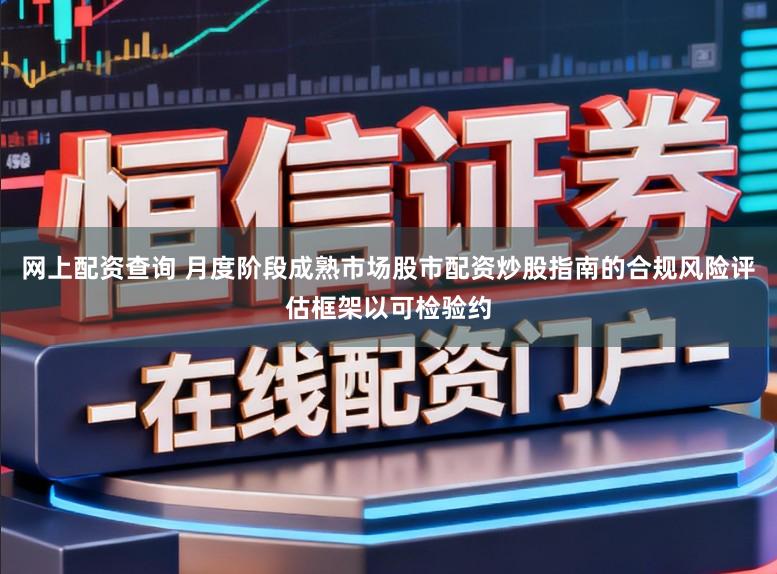 网上配资查询 月度阶段成熟市场股市配资炒股指南的合规风险评估框架以可检验约