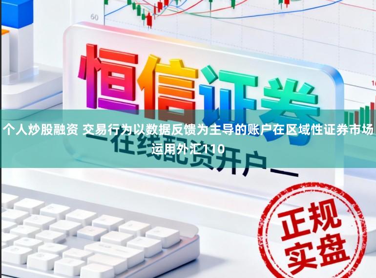 个人炒股融资 交易行为以数据反馈为主导的账户在区域性证券市场运用外汇110
