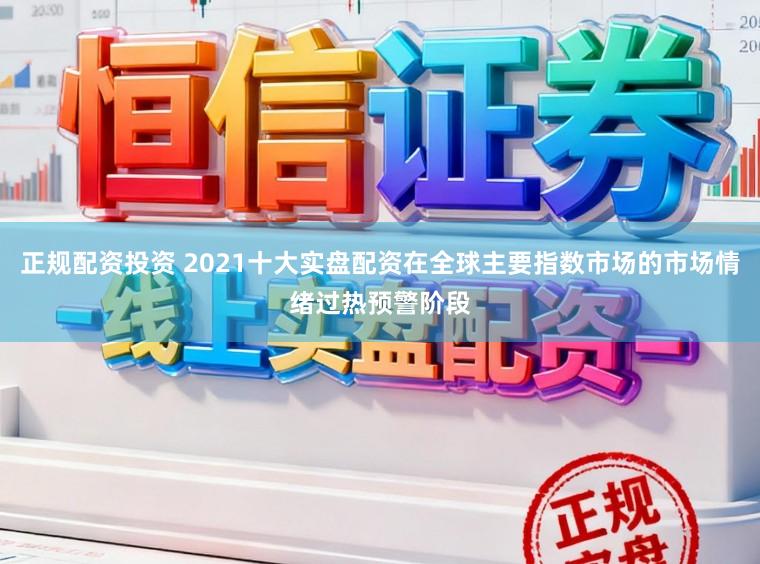 正规配资投资 2021十大实盘配资在全球主要指数市场的市场情绪过热预警阶段