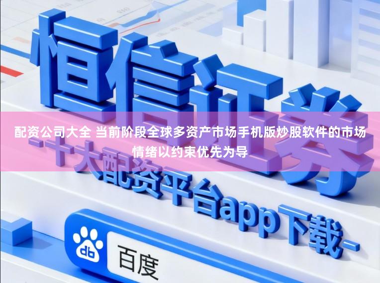 配资公司大全 当前阶段全球多资产市场手机版炒股软件的市场情绪以约束优先为导