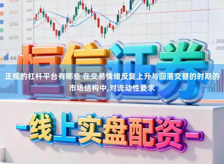正规的杠杆平台有哪些 在交易情绪反复上升与回落交替的时期的市场结构中,对流动性要求