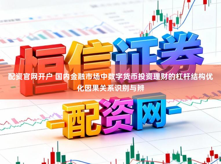 配资官网开户 国内金融市场中数字货币投资理财的杠杆结构优化因果关系识别与辨