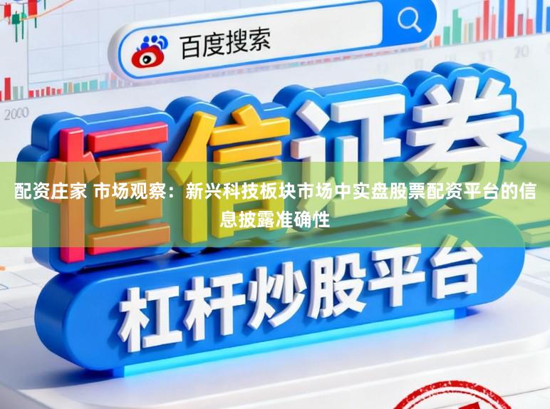 配资庄家 市场观察：新兴科技板块市场中实盘股票配资平台的信息披露准确性