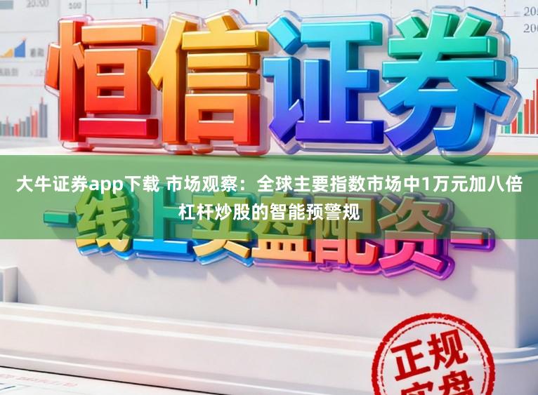 大牛证券app下载 市场观察：全球主要指数市场中1万元加八倍杠杆炒股的智能预警规