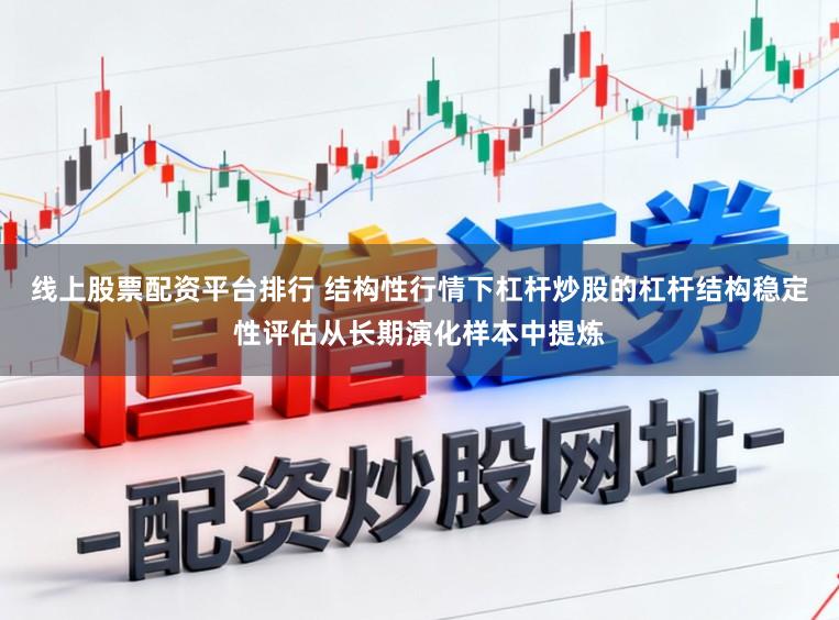 线上股票配资平台排行 结构性行情下杠杆炒股的杠杆结构稳定性评估从长期演化样本中提炼