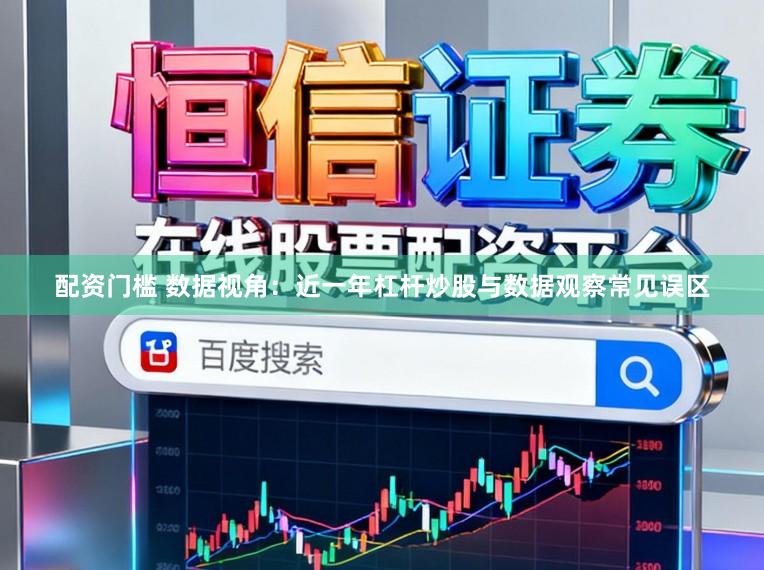 配资门槛 数据视角：近一年杠杆炒股与数据观察常见误区
