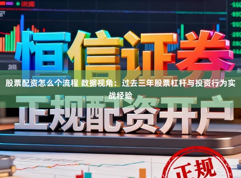 股票配资怎么个流程 数据视角：过去三年股票杠杆与投资行为实战经验