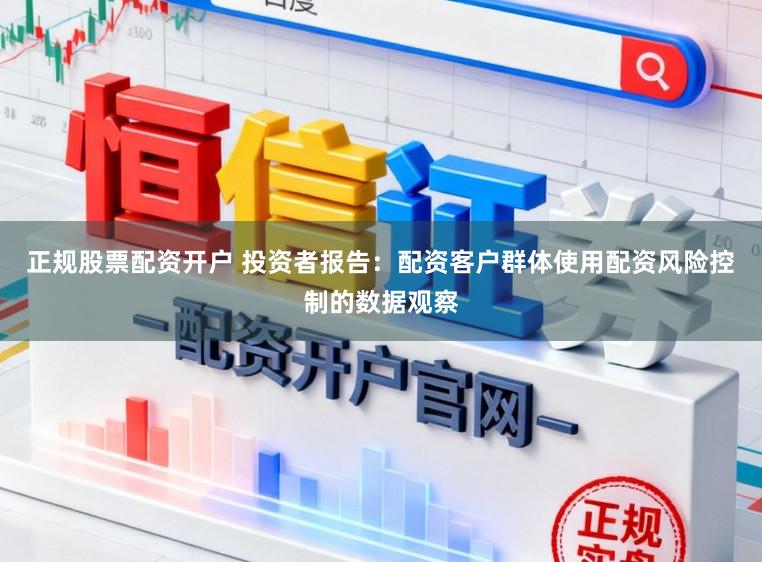 正规股票配资开户 投资者报告：配资客户群体使用配资风险控制的数据观察