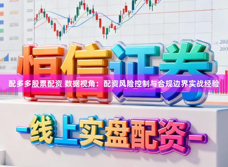 配多多股票配资 数据视角：配资风险控制与合规边界实战经验