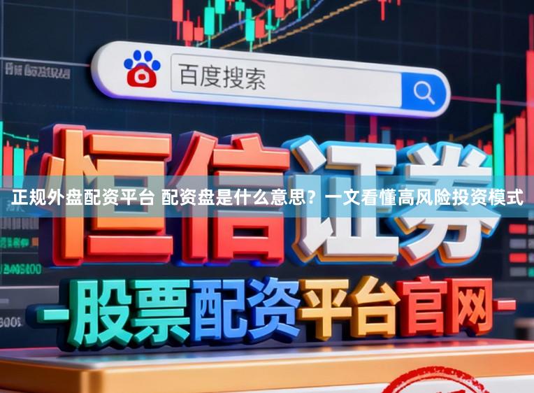正规外盘配资平台 配资盘是什么意思？一文看懂高风险投资模式