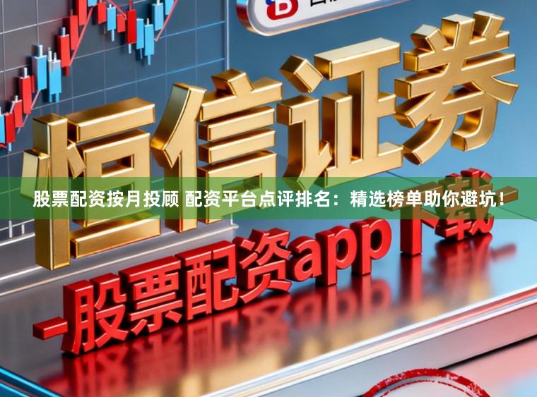 股票配资按月投顾 配资平台点评排名：精选榜单助你避坑！