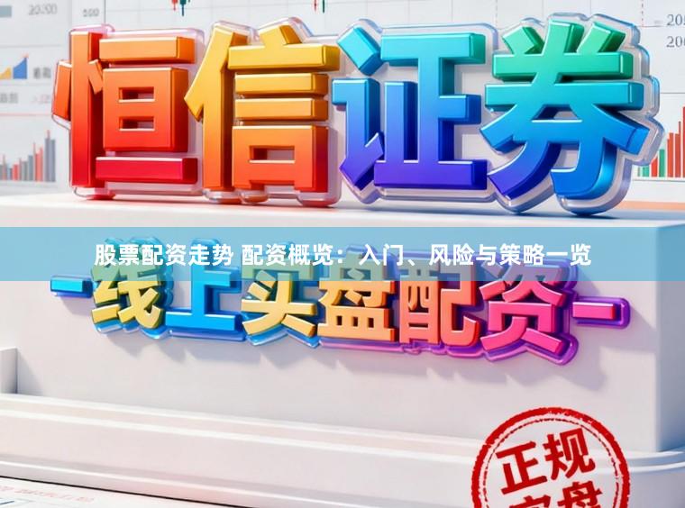股票配资走势 配资概览：入门、风险与策略一览