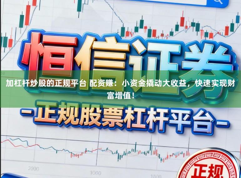 加杠杆炒股的正规平台 配资赚：小资金撬动大收益，快速实现财富增值！