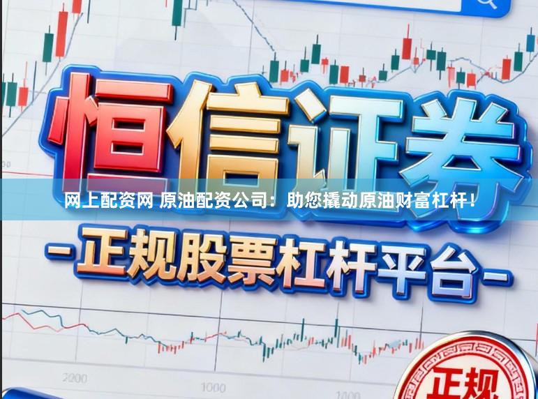 网上配资网 原油配资公司：助您撬动原油财富杠杆！