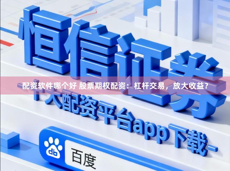 配资软件哪个好 股票期权配资：杠杆交易，放大收益？