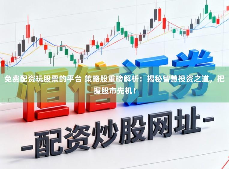 免费配资玩股票的平台 策略股重磅解析：揭秘智慧投资之道，把握股市先机！