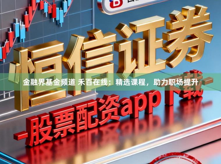 金融界基金频道 禾百在线：精选课程，助力职场提升