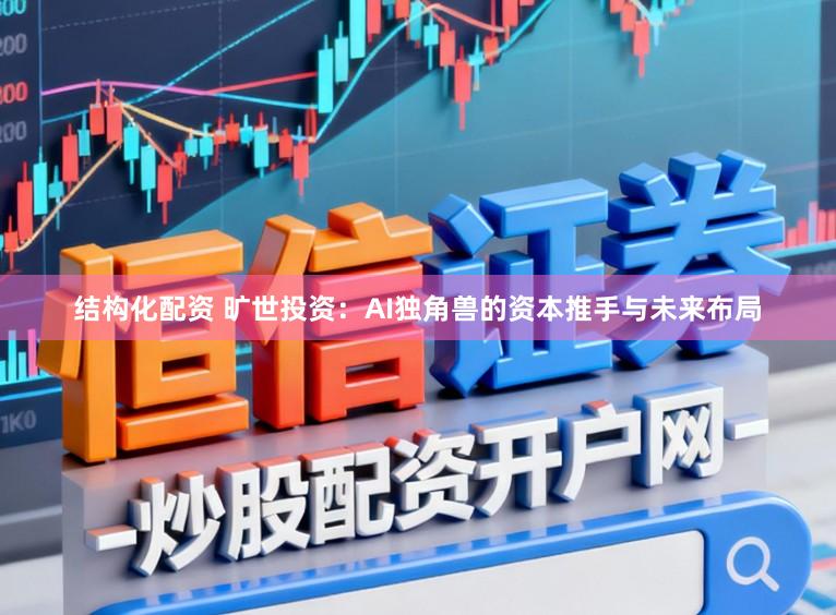 结构化配资 旷世投资：AI独角兽的资本推手与未来布局