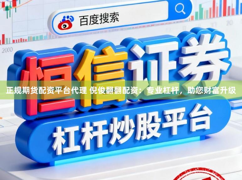 正规期货配资平台代理 倪俊翻翻配资：专业杠杆，助您财富升级