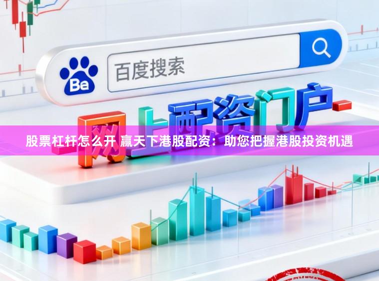 股票杠杆怎么开 赢天下港股配资：助您把握港股投资机遇