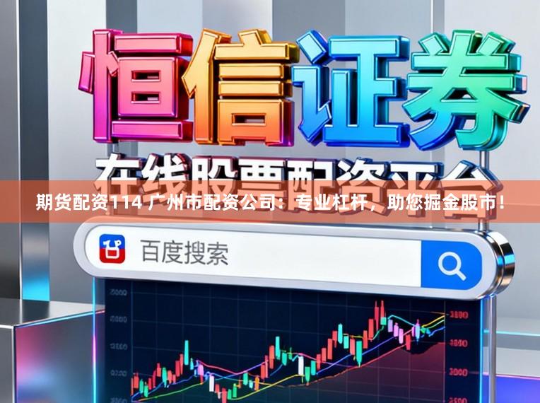 期货配资114 广州市配资公司：专业杠杆，助您掘金股市！