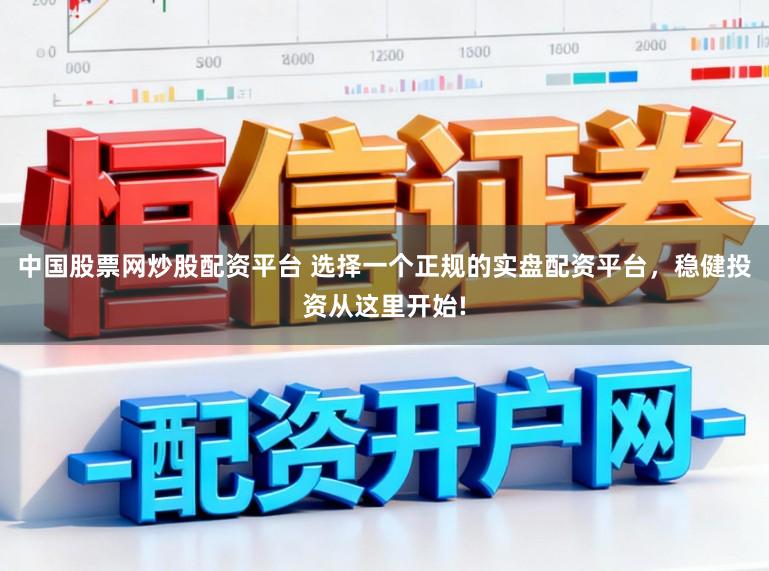 中国股票网炒股配资平台 选择一个正规的实盘配资平台，稳健投资从这里开始!
