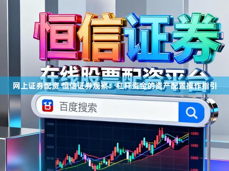 网上证券配资 恒信证券观察：杠杆资金的资产配置操作指引