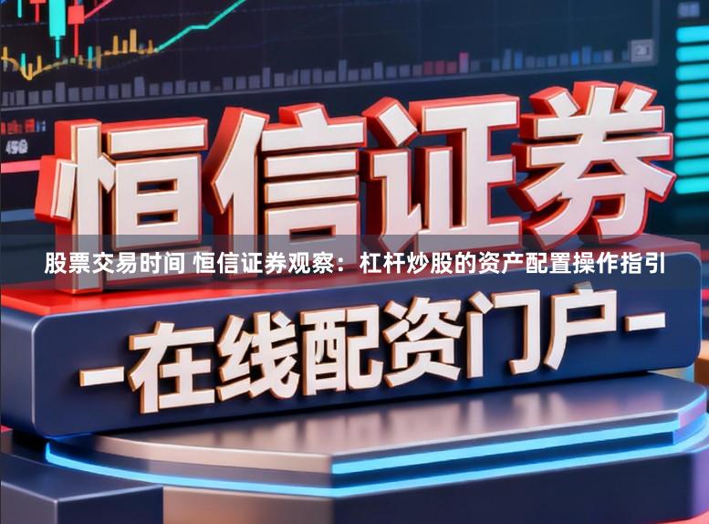 股票交易时间 恒信证券观察：杠杆炒股的资产配置操作指引
