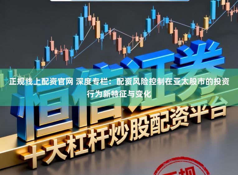 正规线上配资官网 深度专栏：配资风险控制在亚太股市的投资行为新特征与变化