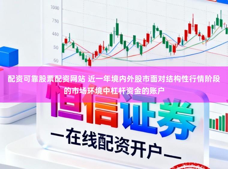 配资可靠股票配资网站 近一年境内外股市面对结构性行情阶段的市场环境中杠杆资金的账户
