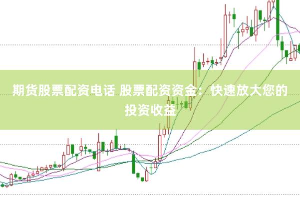 期货股票配资电话 股票配资资金：快速放大您的投资收益