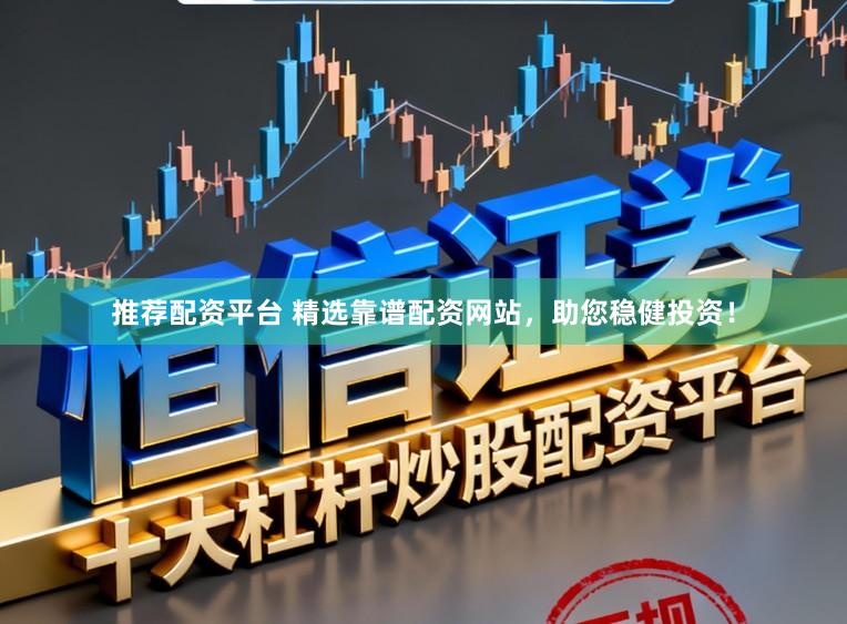 推荐配资平台 精选靠谱配资网站，助您稳健投资！
