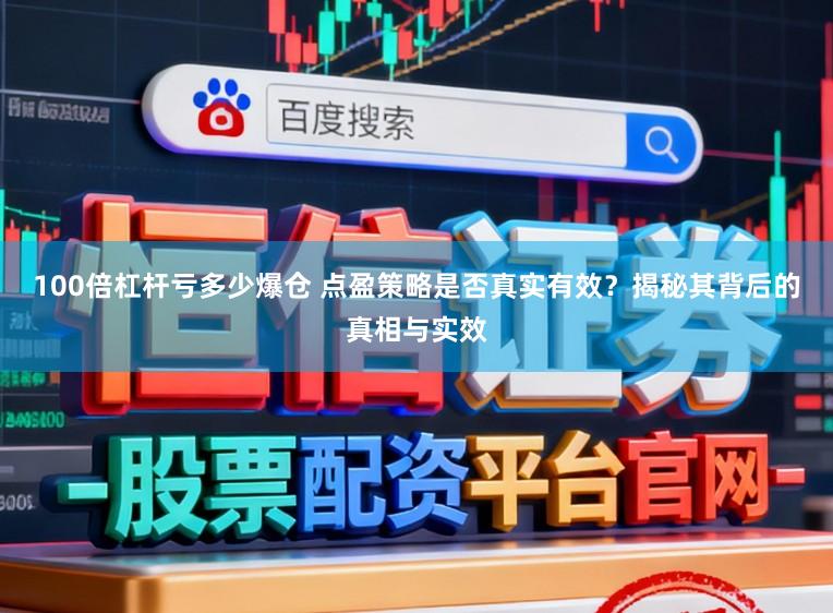 100倍杠杆亏多少爆仓 点盈策略是否真实有效？揭秘其背后的真相与实效
