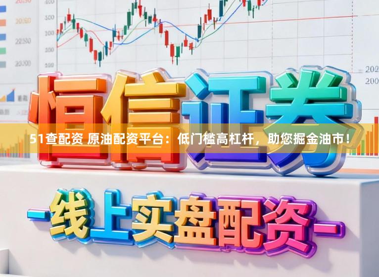 51查配资 原油配资平台：低门槛高杠杆，助您掘金油市！