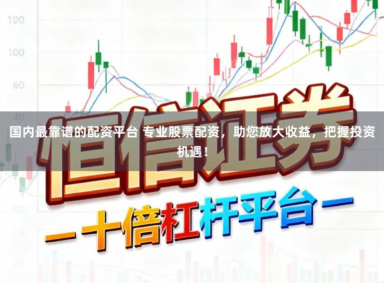 国内最靠谱的配资平台 专业股票配资，助您放大收益，把握投资机遇！
