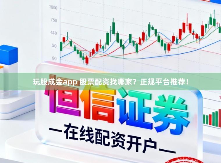 玩股成金app 股票配资找哪家？正规平台推荐！