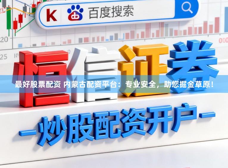 最好股票配资 内蒙古配资平台：专业安全，助您掘金草原！