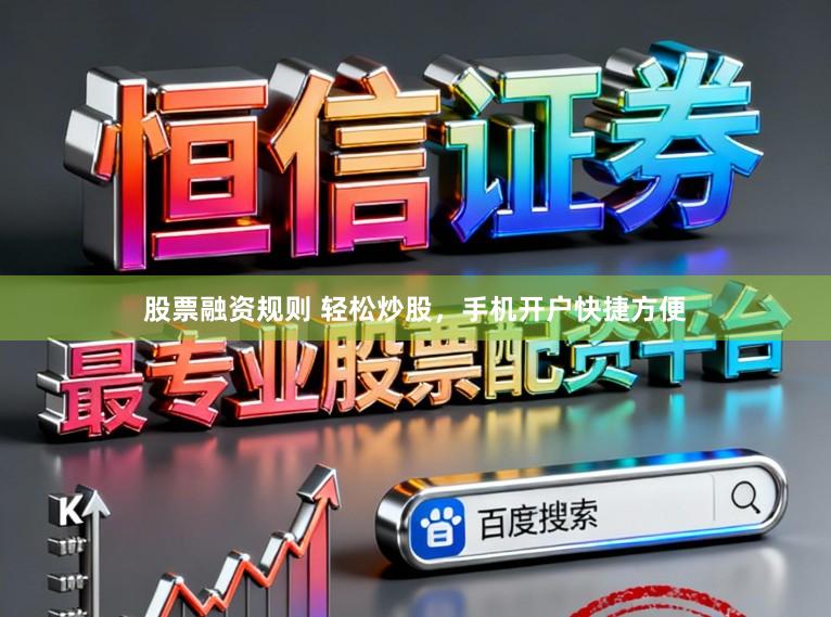 股票融资规则 轻松炒股，手机开户快捷方便