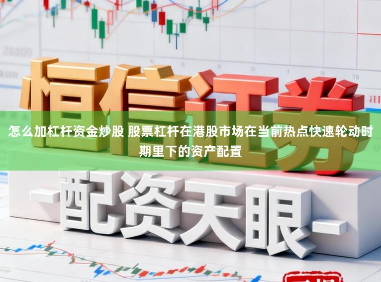 怎么加杠杆资金炒股 股票杠杆在港股市场在当前热点快速轮动时期里下的资产配置