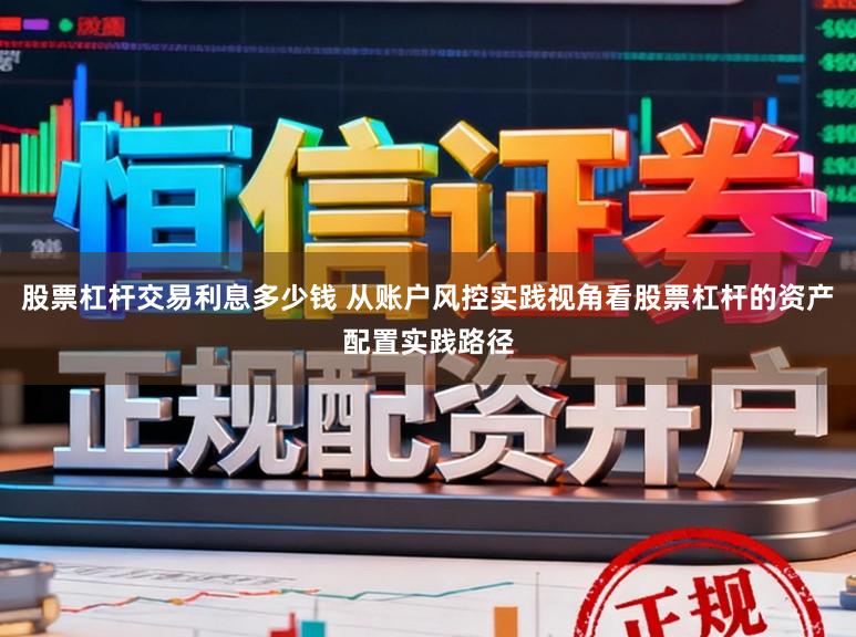 股票杠杆交易利息多少钱 从账户风控实践视角看股票杠杆的资产配置实践路径