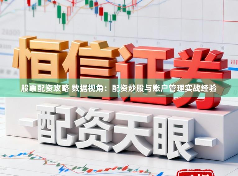 股票配资攻略 数据视角：配资炒股与账户管理实战经验