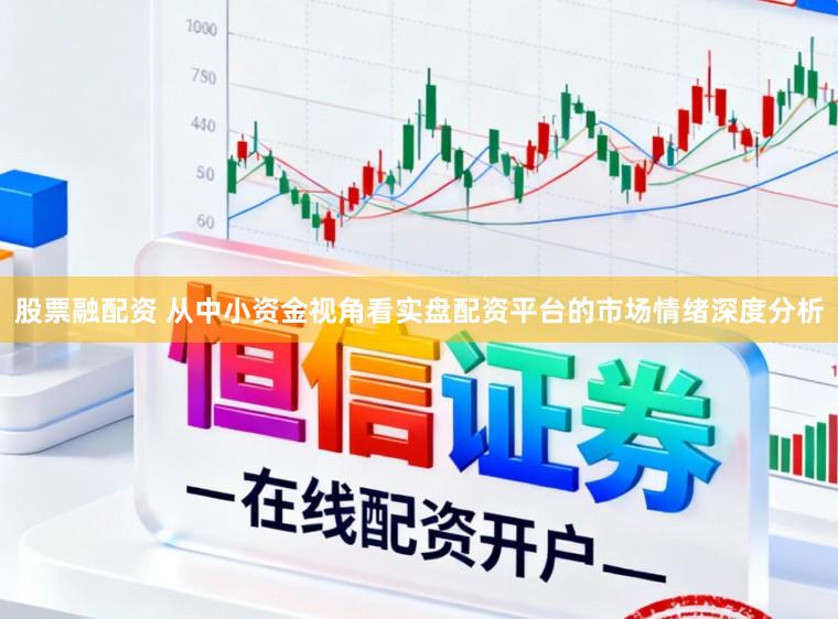 股票融配资 从中小资金视角看实盘配资平台的市场情绪深度分析