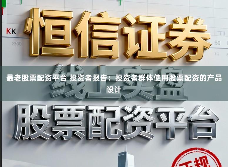 最老股票配资平台 投资者报告：投资者群体使用股票配资的产品设计