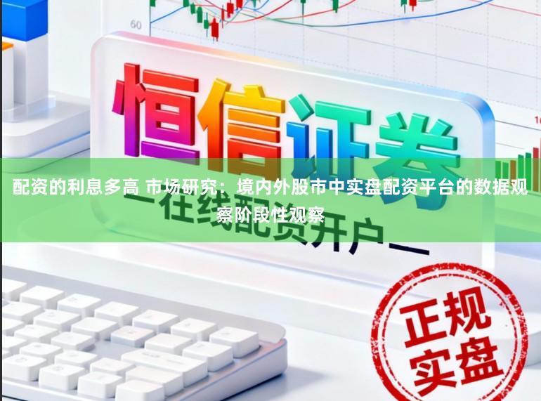 配资的利息多高 市场研究：境内外股市中实盘配资平台的数据观察阶段性观察