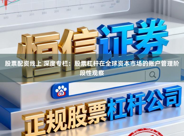 股票配资线上 深度专栏：股票杠杆在全球资本市场的账户管理阶段性观察