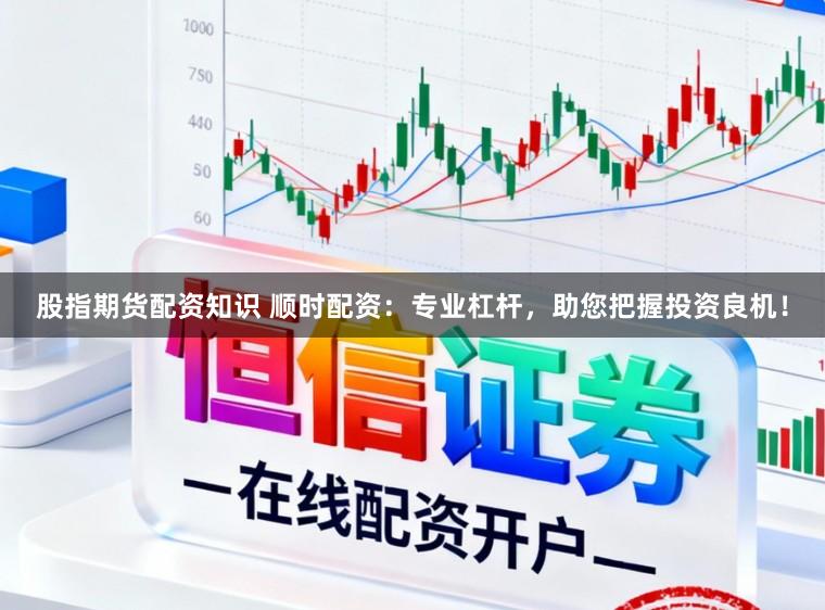 股指期货配资知识 顺时配资：专业杠杆，助您把握投资良机！