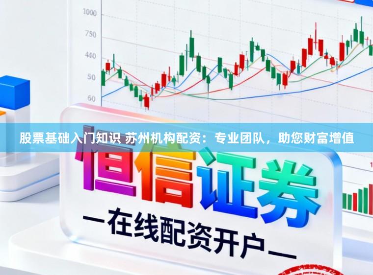 股票基础入门知识 苏州机构配资：专业团队，助您财富增值