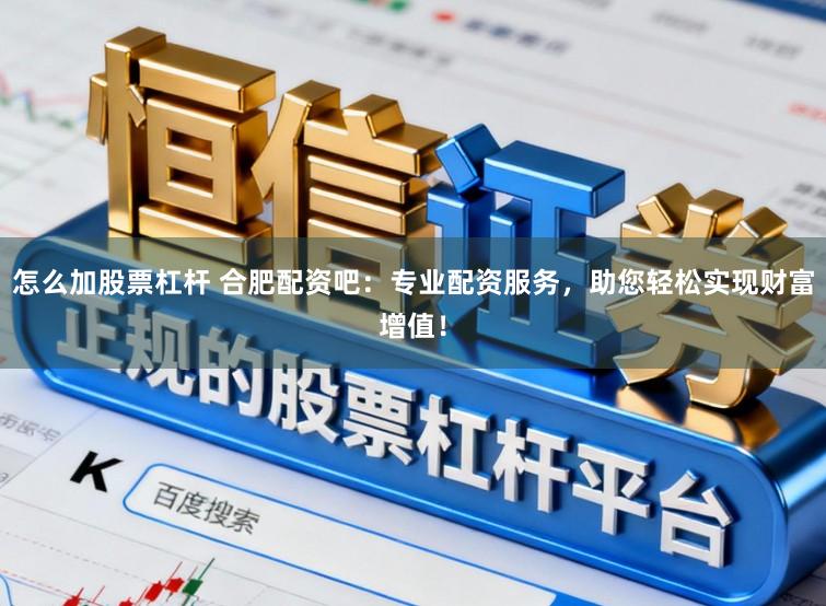 怎么加股票杠杆 合肥配资吧：专业配资服务，助您轻松实现财富增值！