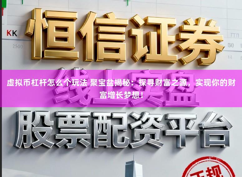 虚拟币杠杆怎么个玩法 聚宝盆揭秘：探寻财富之源，实现你的财富增长梦想！